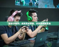 雷蛇CF系列：成就競(jìng)技?jí)粝耄_創(chuàng)游戲新天地