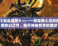 《獄血魔神》——一部震撼心靈的暗黑奇幻之作，揭開(kāi)神秘世界的面紗