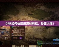 DNF如何快速填滿材料欄，秒變大佬！