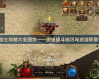 最后的戰(zhàn)士攻略大全圖文——終極戰(zhàn)斗技巧與資源獲取全解析！
