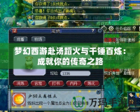 夢(mèng)幻西游赴湯蹈火與千錘百煉：成就你的傳奇之路