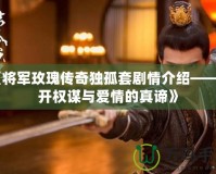 《將軍玫瑰傳奇獨(dú)孤套劇情介紹——揭開權(quán)謀與愛情的真諦》