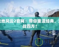 戰(zhàn)地風(fēng)云2官網(wǎng)：帶你重溫經(jīng)典，激戰(zhàn)四方！