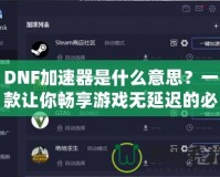 DNF加速器是什么意思？一款讓你暢享游戲無延遲的必備工具