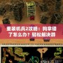重裝機(jī)兵2攻略：狗拿錯(cuò)了怎么辦？輕松解決游戲中的煩惱！