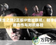 求生之路2正版IP地址聯(lián)機(jī)：暢享極致合作與對(duì)抗體驗(yàn)