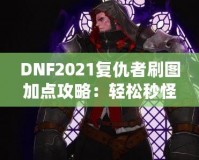 DNF2021復(fù)仇者刷圖加點(diǎn)攻略：輕松秒怪，成為全服最強(qiáng)復(fù)仇者！