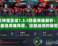 《神魔圣域1.3.5隱藏英雄解析：探索最強(qiáng)英雄陣容，征服戰(zhàn)場(chǎng)的秘密武器！》