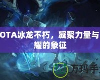 DOTA冰龍不朽，凝聚力量與榮耀的象征