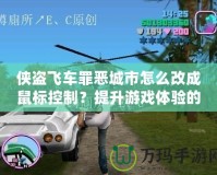 俠盜飛車罪惡城市怎么改成鼠標(biāo)控制？提升游戲體驗(yàn)的終極指南！
