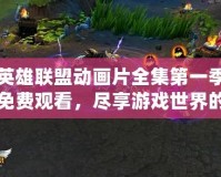 英雄聯(lián)盟動畫片全集第一季免費(fèi)觀看，盡享游戲世界的精彩冒險