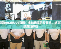 探索DotaUUU9官網(wǎng)：全球玩家的聚集地，暢享頂級游戲體驗
