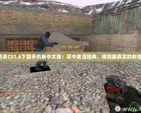 反恐精英CS1.6下載手機(jī)版中文版：掌中重溫經(jīng)典，體驗最真實的射擊戰(zhàn)斗！