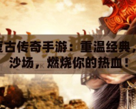 180復(fù)古傳奇手游：重溫經(jīng)典，再戰(zhàn)沙場(chǎng)，燃燒你的熱血！