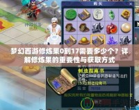 夢(mèng)幻西游修煉果0到17需要多少個(gè)？詳解修煉果的重要性與獲取方式