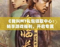 《我叫MT禮包領(lǐng)取中心：暢享游戲福利，開(kāi)啟專(zhuān)屬冒險(xiǎn)之旅》