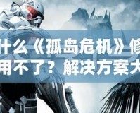 為什么《孤島危機》修改器用不了？解決方案大揭秘！