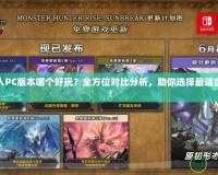 怪物獵人PC版本哪個好玩？全方位對比分析，助你選擇最適合的版本！