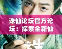 誅仙論壇官方論壇：探索全新仙俠世界，與你共同成長