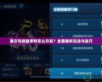 賽爾號(hào)聯(lián)盟審判怎么開(kāi)啟？全面解析玩法與技巧