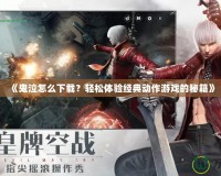 《鬼泣怎么下載？輕松體驗(yàn)經(jīng)典動(dòng)作游戲的秘籍》