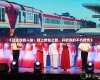 《征途攻略人仙：踏上修仙之路，開(kāi)啟你的不朽傳奇》