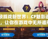 解鎖游戲新世界：CF魅影透視圖，讓你在游戲中無所遁形！