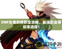 DNF女鬼劍轉(zhuǎn)職全攻略，最強(qiáng)職業(yè)等你來選擇！