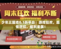少年三國志0.1折平臺：游戲狂歡，超低折扣，福利來襲！