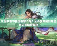 三國殺曹沖和沮授哪個好？從卡牌策略到角色魅力的深度解析