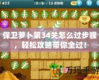 保衛(wèi)蘿卜第34關怎么過步驟，輕松攻略帶你全過！