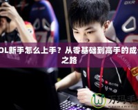 LOL新手怎么上手？從零基礎(chǔ)到高手的成長之路