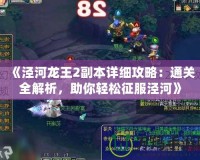 《涇河龍王2副本詳細攻略：通關(guān)全解析，助你輕松征服涇河》