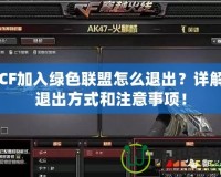 CF加入綠色聯(lián)盟怎么退出？詳解退出方式和注意事項(xiàng)！