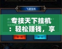 專技天下掛機：輕松賺錢，享受自動化帶來的無限可能