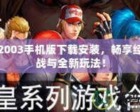 拳皇2003手機(jī)版下載安裝，暢享經(jīng)典對戰(zhàn)與全新玩法！