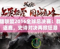 英雄聯(lián)盟2016全球總決賽：群雄逐鹿，史詩對決再掀狂潮