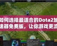 如何選擇最適合的Dota2加速器免費版，讓你游戲更流暢！