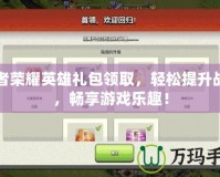 王者榮耀英雄禮包領取，輕松提升戰(zhàn)力，暢享游戲樂趣！