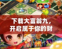 下載大富翁九，開啟屬于你的財(cái)富冒險(xiǎn)之旅！