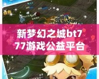 新夢(mèng)幻之城bt777游戲公益平臺(tái)——享受游戲樂趣，傳遞公益夢(mèng)想