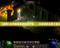 《暗黑3法師巔峰等級加點(diǎn)方法——開啟你的無敵之路》