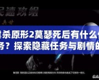 虐殺原形2莫瑟死后有什么任務(wù)？探索隱藏任務(wù)與劇情的終極解析
