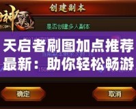 天啟者刷圖加點(diǎn)推薦最新：助你輕松暢游副本，提升戰(zhàn)力！