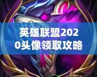 英雄聯(lián)盟2020頭像領(lǐng)取攻略，快來(lái)免費(fèi)領(lǐng)取專屬頭像！