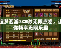 造夢西游3CE改無限點卷，讓你暢享無限樂趣