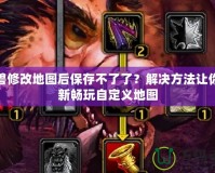 魔獸修改地圖后保存不了了？解決方法讓你重新暢玩自定義地圖