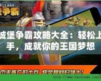 城堡爭霸攻略大全：輕松上手，成就你的王國夢想