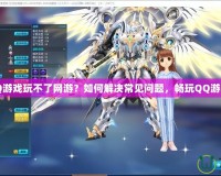 QQ游戲玩不了網(wǎng)游？如何解決常見問題，暢玩QQ游戲！