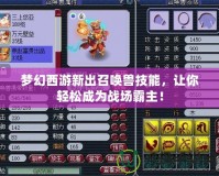 夢幻西游新出召喚獸技能，讓你輕松成為戰(zhàn)場霸主！